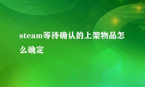steam等待确认的上架物品怎么确定