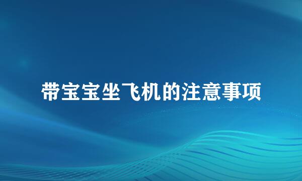 带宝宝坐飞机的注意事项