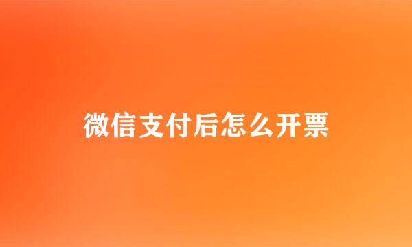 微信支付后怎么开票