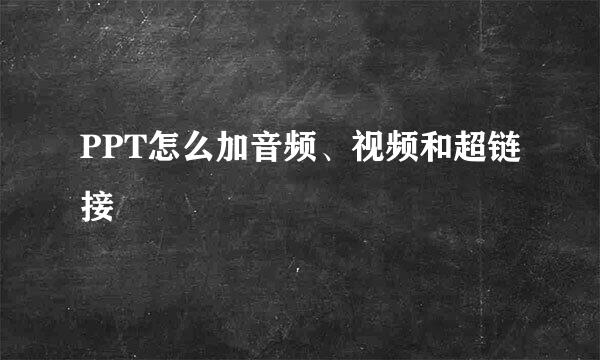 PPT怎么加音频、视频和超链接