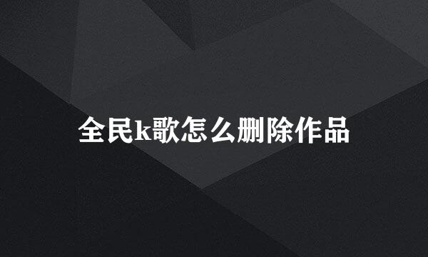 全民k歌怎么删除作品