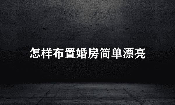 怎样布置婚房简单漂亮