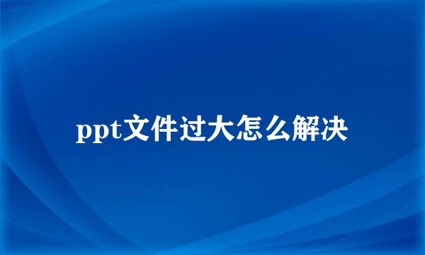ppt文件过大怎么解决