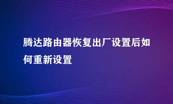 腾达路由器恢复出厂设置后如何重新设置