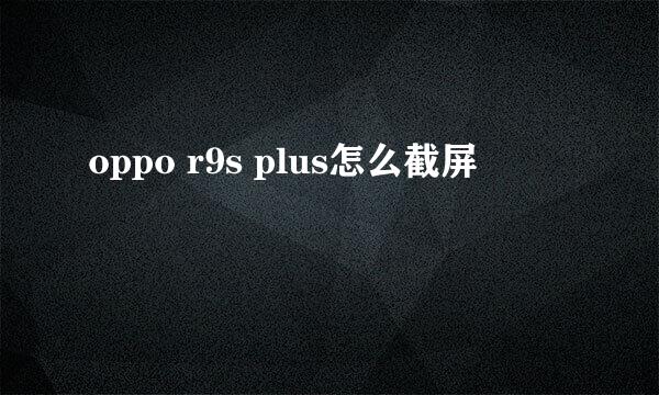 oppo r9s plus怎么截屏