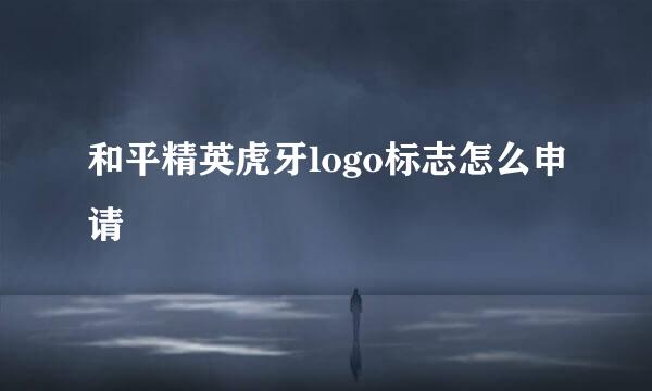 和平精英虎牙logo标志怎么申请