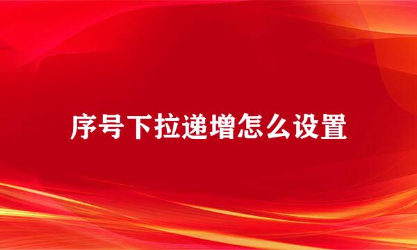 序号下拉递增怎么设置