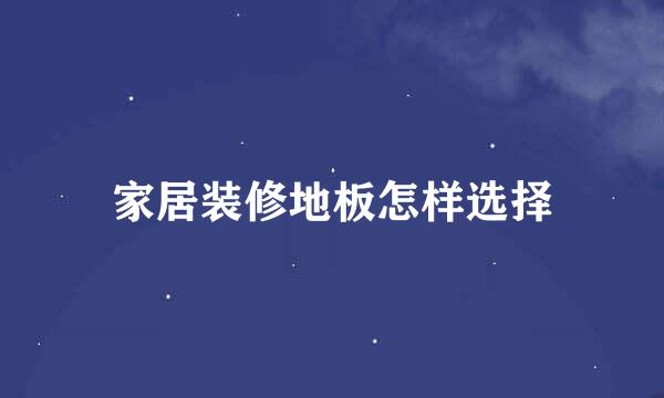 家居装修地板怎样选择