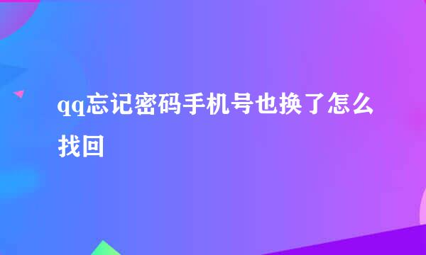 qq忘记密码手机号也换了怎么找回