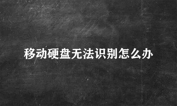 移动硬盘无法识别怎么办