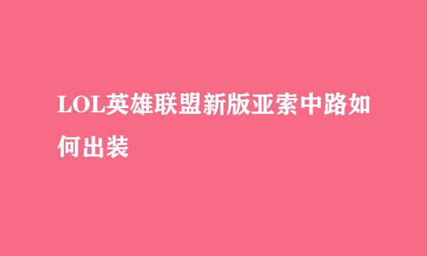 LOL英雄联盟新版亚索中路如何出装