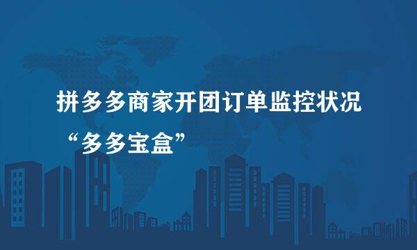 拼多多商家开团订单监控状况“多多宝盒”