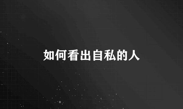 如何看出自私的人