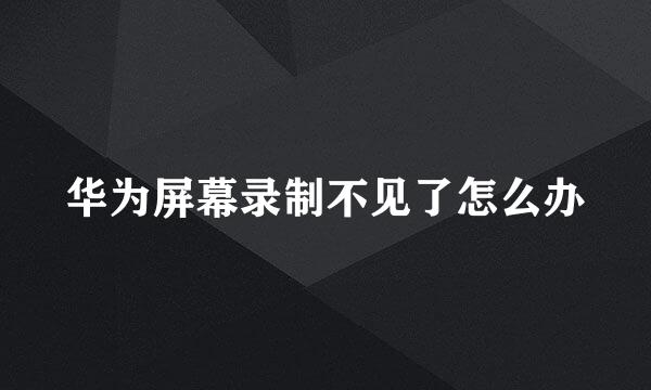 华为屏幕录制不见了怎么办