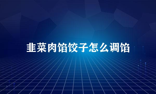 韭菜肉馅饺子怎么调馅