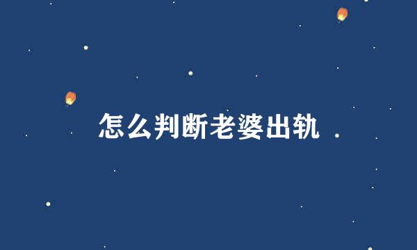 怎么判断老婆出轨