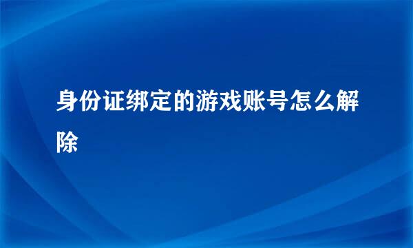 身份证绑定的游戏账号怎么解除