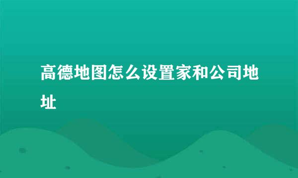高德地图怎么设置家和公司地址