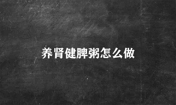 养肾健脾粥怎么做