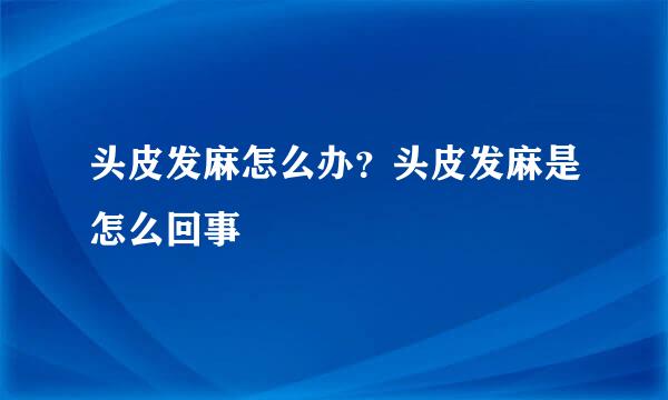 头皮发麻怎么办？头皮发麻是怎么回事