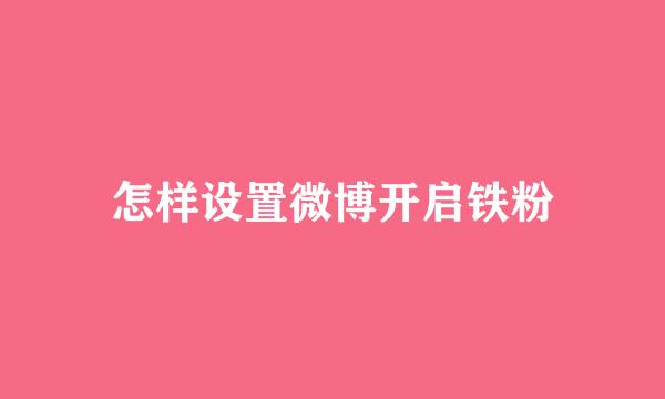 怎样设置微博开启铁粉