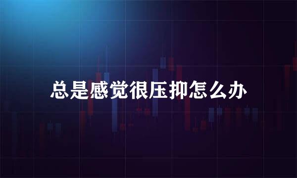 总是感觉很压抑怎么办