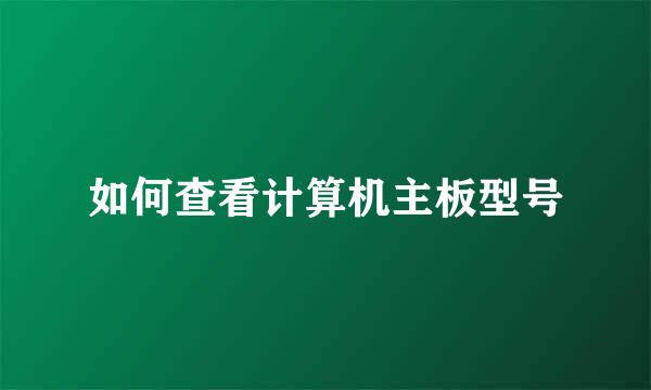 如何查看计算机主板型号
