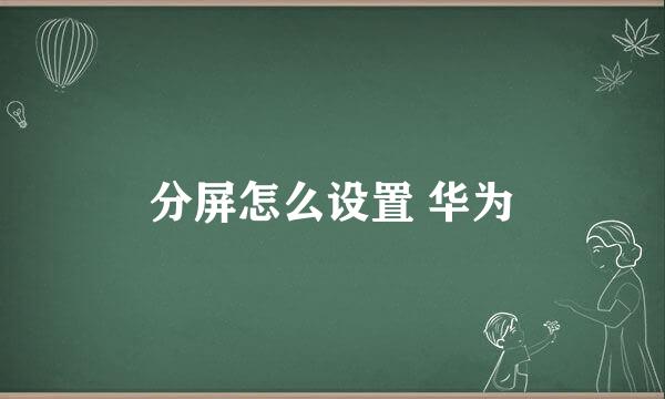 分屏怎么设置 华为