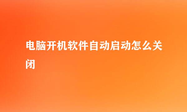 电脑开机软件自动启动怎么关闭