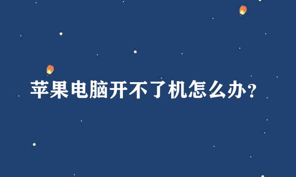 苹果电脑开不了机怎么办？
