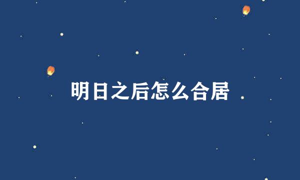 明日之后怎么合居