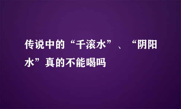 传说中的“千滚水”、“阴阳水”真的不能喝吗