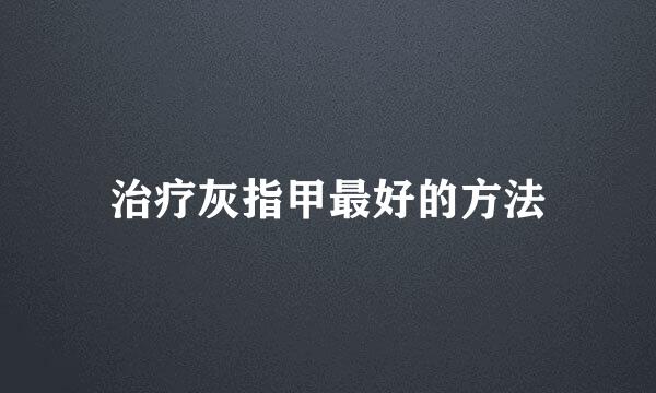 治疗灰指甲最好的方法