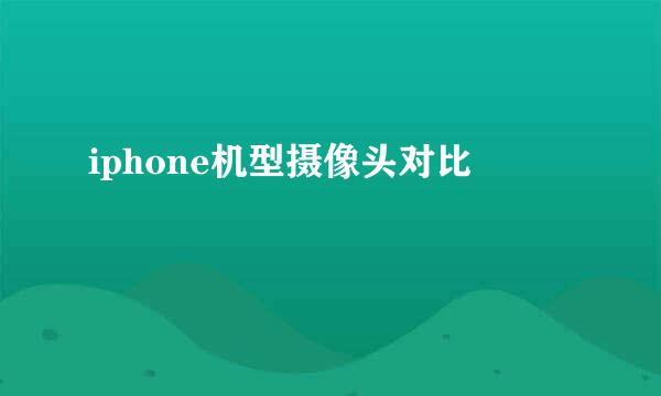 iphone机型摄像头对比