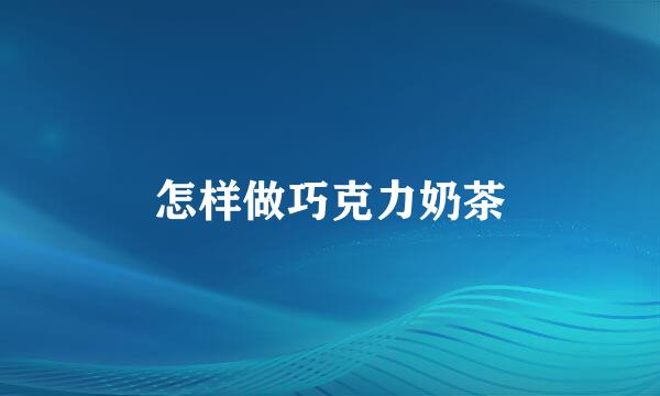怎样做巧克力奶茶