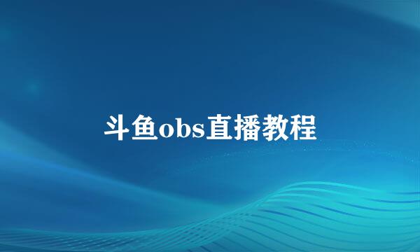 斗鱼obs直播教程