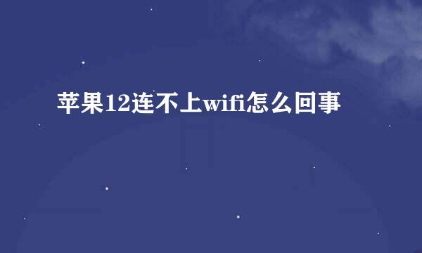 苹果12连不上wifi怎么回事