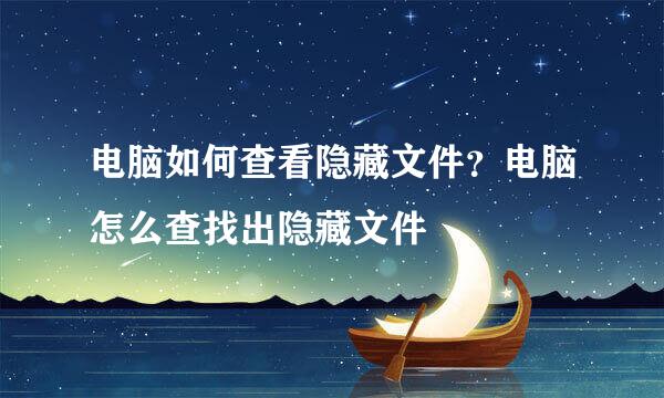 电脑如何查看隐藏文件？电脑怎么查找出隐藏文件