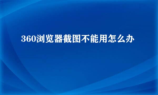 360浏览器截图不能用怎么办