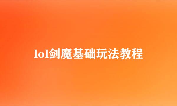 lol剑魔基础玩法教程