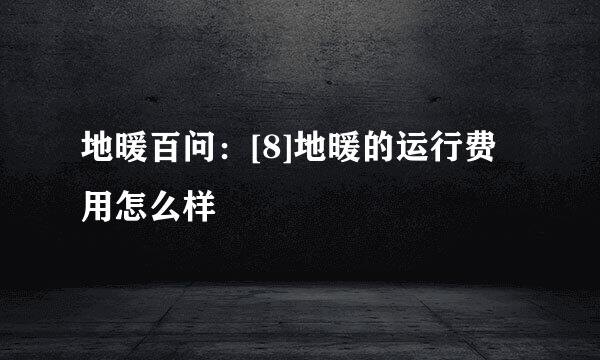 地暖百问：[8]地暖的运行费用怎么样