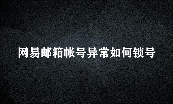 网易邮箱帐号异常如何锁号