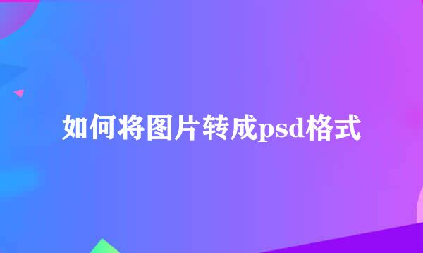 如何将图片转成psd格式