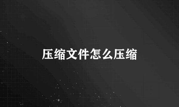压缩文件怎么压缩