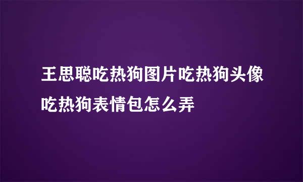 王思聪吃热狗图片吃热狗头像吃热狗表情包怎么弄