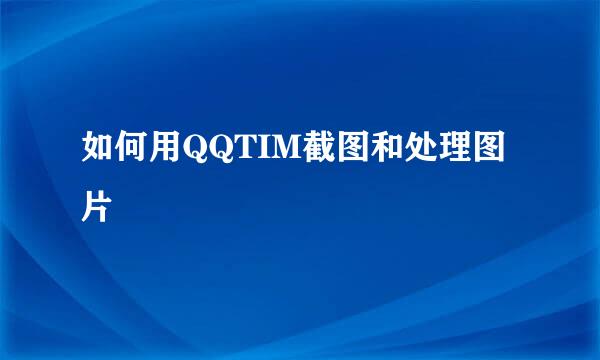 如何用QQTIM截图和处理图片
