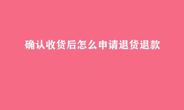 确认收货后怎么申请退货退款