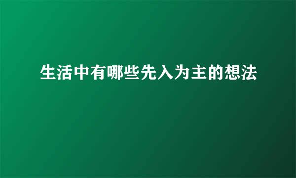 生活中有哪些先入为主的想法