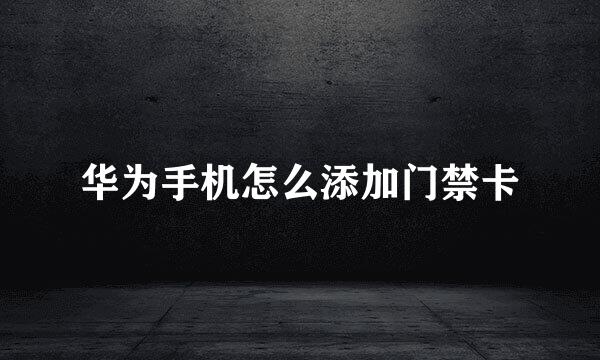 华为手机怎么添加门禁卡