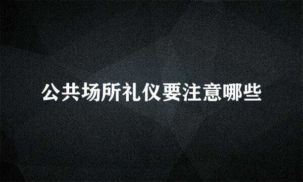 公共场所礼仪要注意哪些